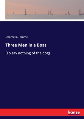 Three Men in a Boat: (To say nothing of the dog) - Jerome, Jerome K