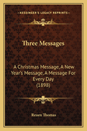 Three Messages: A Christmas Message, A New Year's Message, A Message For Every Day (1898)