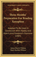 Three Months' Preparation for Reading Xenophon: Adapted to Be Used in Connection with Hadley and Allen's, and Goodwin's Grammar (Classic Reprint)