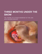 Three Months Under the Snow; The Journal of a Young Inhabitant of the Jura