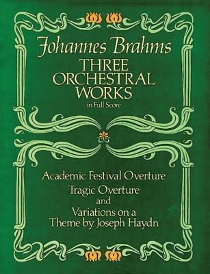 Three Orchestral Works in Full Score: Academic Festival Overture, Tragic Overture and Variations on a Theme by Joseph Haydn - Brahms, Johannes