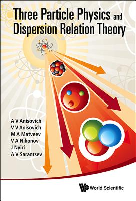 Three-Particle Physics and Dispersion Relation Theory - Anisovich, A V, and Anisovich, Vladimir Vladislavovich, and Matveev, M A