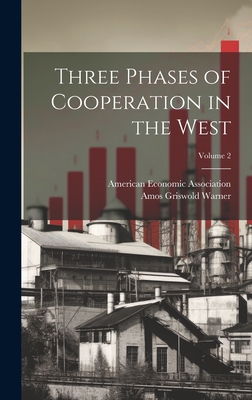 Three Phases of Cooperation in the West; Volume 2 - Warner, Amos Griswold, and American Economic Association (Creator)