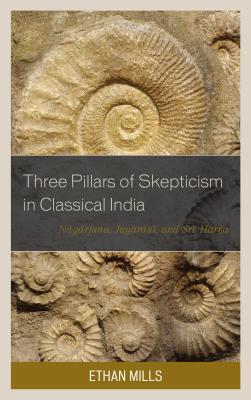 Three Pillars of Skepticism in Classical India: Nagarjuna, Jayarasi, and Sri Harsa - Mills, Ethan