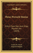 Three Proverb Stories: Kitty's Class Day; Aunt Kipp; Psyche's Art (1878)