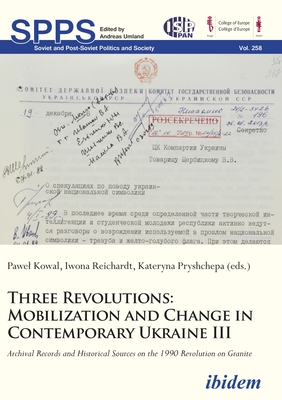Three Revolutions - Mobilization and Change in Contemporary Ukraine III: Archival Records and Historical Sources on the 1990 Revolution on Granite - Kowal, Pawel (Editor), and Reichardt, Iwona (Editor), and Pryshchepa, Kateryna (Editor)