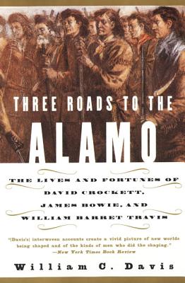 Three Roads to the Alamo: The Lives and Fortunes of David Crockett, James Bowie, and William Barret Travis - Davis, William C