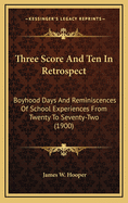 Three Score and Ten in Retrospect: Boyhood Days and Reminiscences of School Experiences from Twenty to Seventy-Two (1900)