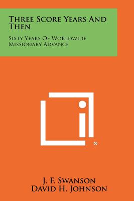 Three Score Years and Then: Sixty Years of Worldwide Missionary Advance - Swanson, J F (Editor), and Johnson, David H, Dr., MD (Foreword by)