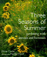 Three Seasons of Summer: Gardening with Annuals and Biennials - Clarke, Ethne, and Heuff, Marijke (Photographer)