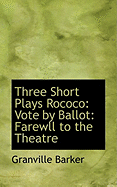 Three Short Plays Rococo: Vote by Ballot: Farewll to the Theatre