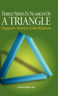 Three Sides in Search of a Triangle: Singapore-America-India Relations - Latif, Asad-Ul Iqbal, and Asad