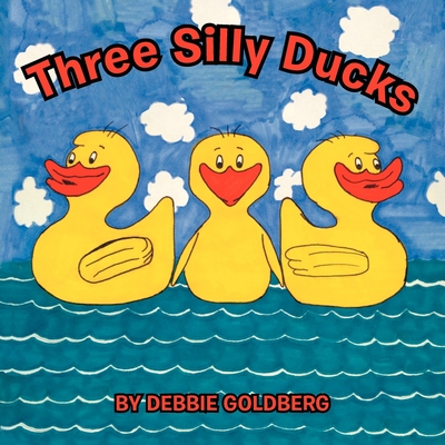 Three Silly Ducks - Goldberg, Debbie