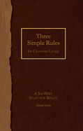 Three Simple Rules for Christian Living Leader Guide: A Six-Week Study for Adults