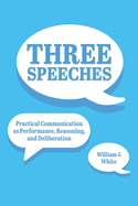Three Speeches: Practical Communication as Performance, Reasoning, and Dialogue