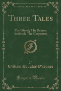 Three Tales: The Ghost; The Brazen Android; The Carpenter (Classic Reprint)