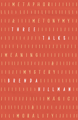 Three Talks: Metaphor and Metonymy, Meaning and Mystery, Magic and Morality - Hillman, Brenda, Professor, and Teare, Brian (Foreword by)