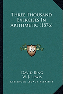 Three Thousand Exercises In Arithmetic (1876) - Ring, David, and Lewis, W J (Editor)