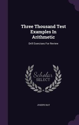 Three Thousand Test Examples In Arithmetic: Drill Exercises For Review - Ray, Joseph