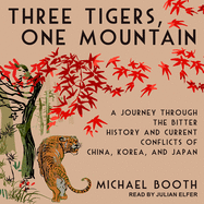 Three Tigers, One Mountain: A Journey Through the Bitter History and Current Conflicts of China, Korea, and Japan
