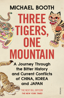 Three Tigers, One Mountain: A Journey through the Bitter History and Current Conflicts of China, Korea and Japan - Booth, Michael