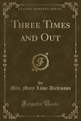 Three Times and Out (Classic Reprint) - Dickinson, Mrs Mary Lowe