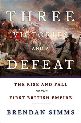 Three Victories and a Defeat: The Rise and Fall of the First British Empire - Simms, Brendan, Professor