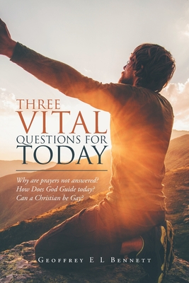 Three Vital Questions for Today: Why Are Prayers Not Answered? How Does God Guide Today? Can a Christian Be Gay? - Bennett, Geoffrey E L