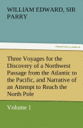 Three Voyages for the Discovery of a Northwest Passage from the Atlantic to the Pacific, and Narrative of an Attempt to Reach the North Pole, Volume 1