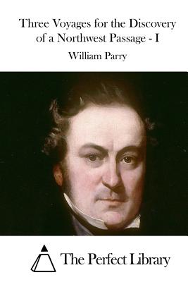 Three Voyages for the Discovery of a Northwest Passage - I - The Perfect Library (Editor), and Parry, William