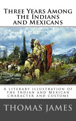 Three Years Among the Indians and Mexicans: By Gen. Thomas James (1846) - James, Thomas