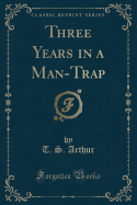 Three Years in a Man-Trap (Classic Reprint)