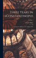 Three Years in Constantinople; or, Domestic Manners of the Turks in 1844; Volume 1