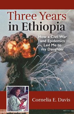 Three Years in Ethiopia: How a Civil War and Epidemics Led Me to my Daughter - Davis, Cornelia E