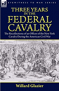 Three Years in the Federal Cavalry: The Recollections of an Officer of the New York Cavalry During the American Civil War