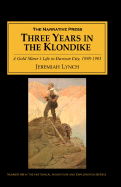 Three Years in the Klondike: A Gold Miner's Life in Dawson City, 1898-1901 - Lynch, Jeremiah