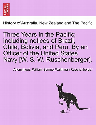 Three Years in the Pacific; Including Notices of Brazil, Chile, Bolivia, and Peru. by an Officer of the United States Navy [W. S. W. Ruschenberger]. - Anonymous, and Ruschenberger, William Samuel Waithman