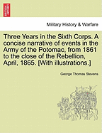 Three Years in the Sixth Corps. a Concise Narrative of Events in the Army of the Potomac, from 1861 to the Close of the Rebellion, April 1865