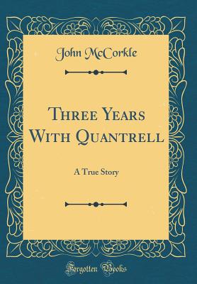 Three Years with Quantrell: A True Story (Classic Reprint) - McCorkle, John