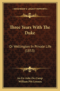 Three Years with the Duke: Or Wellington in Private Life (1853)