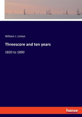 Threescore and ten years: 1820 to 1890 - Linton, William J