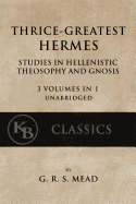 Thrice-Greatest Hermes: Studies in Hellenistic Theosophy and Gnosis [3 volumes in 1, unabridged]