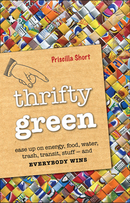 Thrifty Green: Ease Up on Energy, Food, Water, Trash, Transit, Stuff and Everybody Wins - Short, Priscilla
