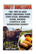 Thrifty Homesteader: 150+ Tips to Save Money Growing Your Own Food, Repairing Home, Raising Livestock and Generating Energy