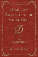 Thrilling Adventures of Daniel Ellis (Classic Reprint)