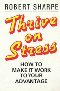Thrive on Stress: How to Make it Work to Your Advantage