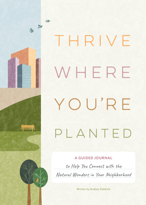 Thrive Where You're Planted: A Guided Journal to Help You Connect with the Natural Wonders in Your Neighborhood - Debbink, Andrea