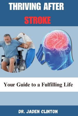 Thriving After Stroke: Your Guide to a Fulfilling Life - Clinton, Jaden, Dr.