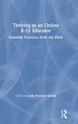 Thriving as an Online K-12 Educator: Essential Practices from the Field - Peerless Green, Jody (Editor)