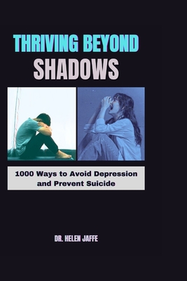 Thriving Beyond Shadows: 1000 Ways to Avoid Depression and Prevent Suicide - Jaffe, Helen, Dr.